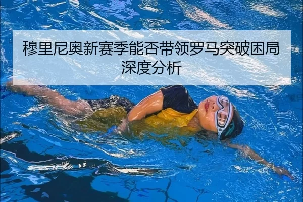穆里尼奥新赛季能否带领罗马突破困局深度分析